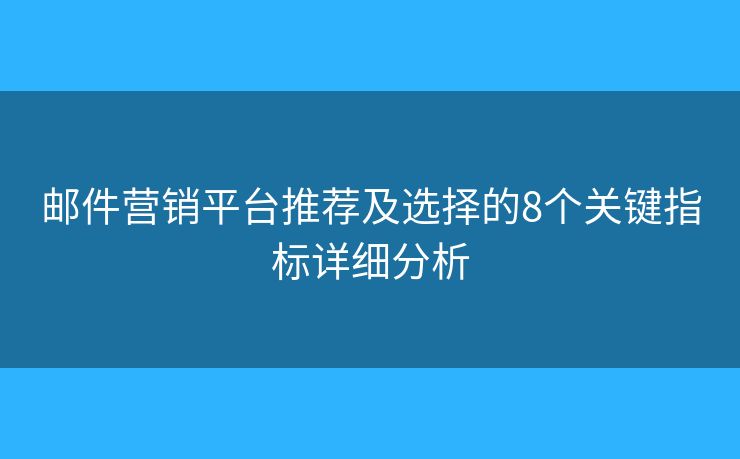 邮件营销平台推荐及选择的8个关键指标详细分析 邮件营销平台推荐及选择的8个关键指标详细分析