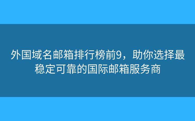 外国域名邮箱排行榜前9，助你选择最稳定可靠的国际邮箱服务商