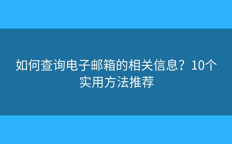 如何查询电子邮箱的相关信息?10个实用方法推荐 如何查询电子邮箱的相关信息?10个实用方法推荐