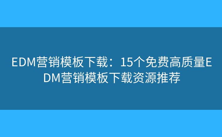 EDM营销模板下载：15个免费高质量EDM营销模板下载资源推荐