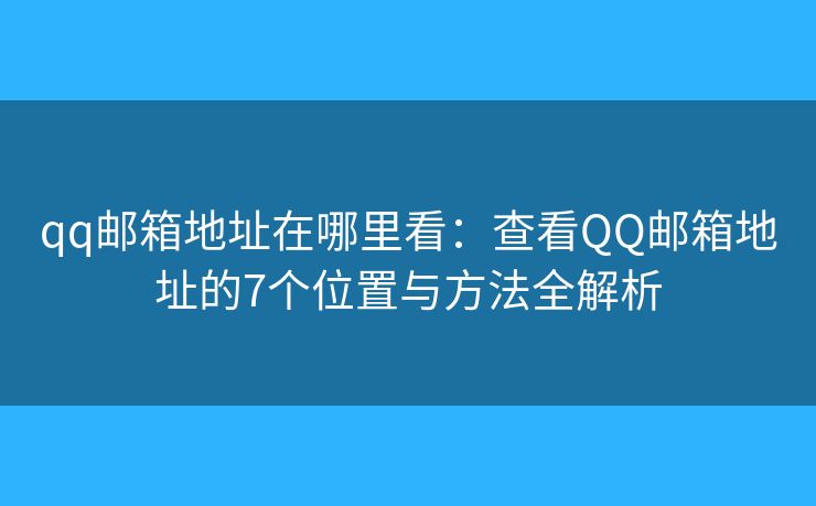qq邮箱地址在哪里看：查看QQ邮箱地址的7个位置与方法全解析