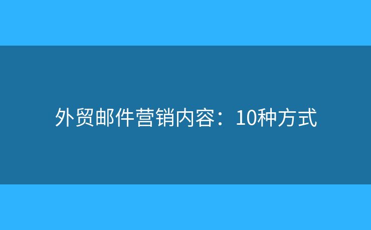 外贸邮件营销内容:10种方式 外贸邮件营销内容:10种方式