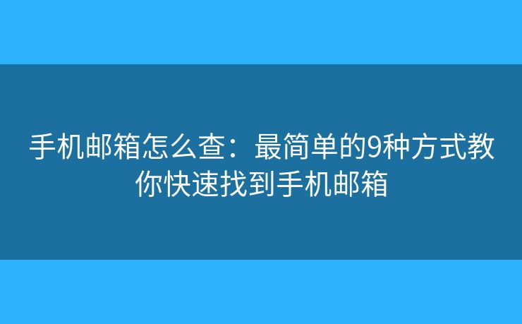 手机邮箱怎么查：最简单的9种方式教你快速找到手机邮箱
