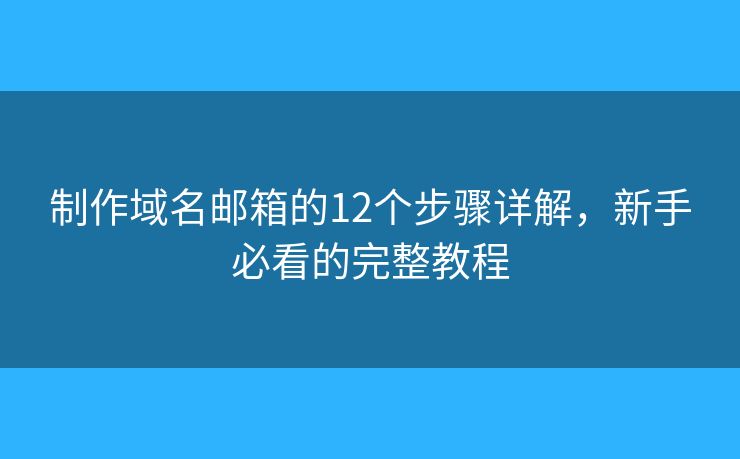 制作域名邮箱的12个步骤详解，新手必看的完整教程