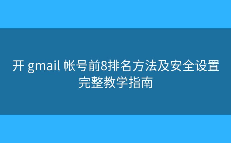 开 gmail 帐号前8排名方法及安全设置完整教学指南
