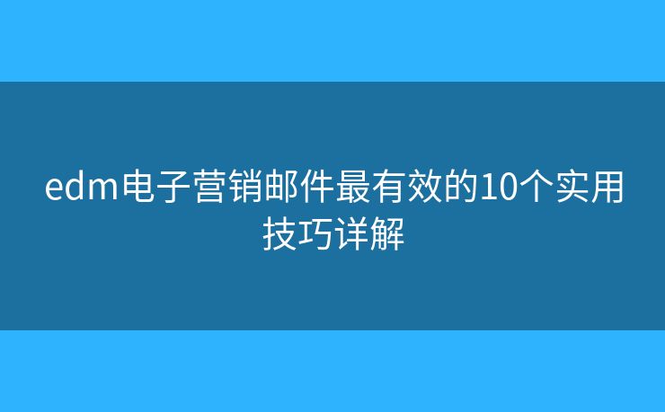 edm电子营销邮件最有效的10个实用技巧详解