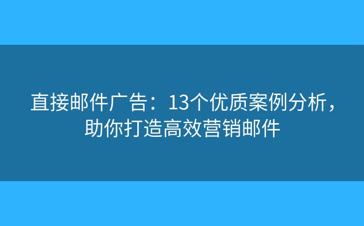 直接邮件广告:13个优质案例分析,助你打造高效营销邮件 直接邮件广告:13个优质案例分析,助你打造高效营销邮件