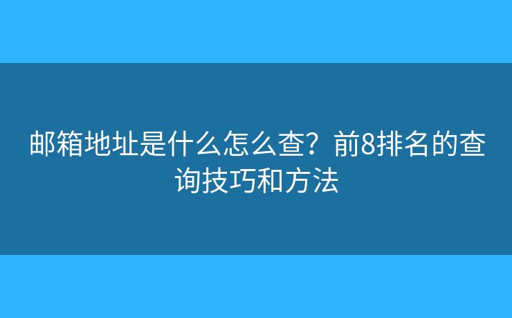 邮箱地址是什么怎么查？前8排名的查询技巧和方法