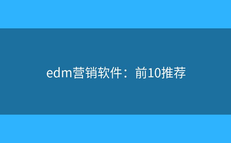 edm营销软件：前10推荐