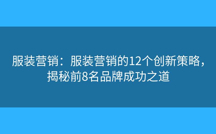 服装营销：服装营销的12个创新策略，揭秘前8名品牌成功之道