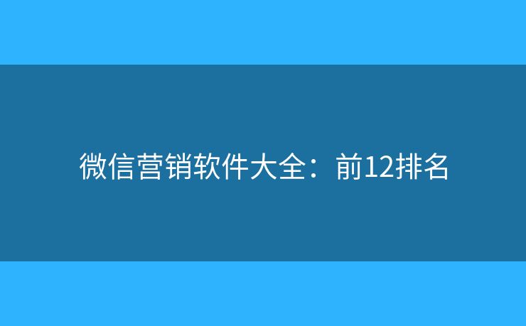 微信营销软件大全:前12排名 微信营销软件大全:前12排名