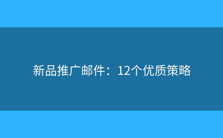 新品推广邮件：12个优质策略