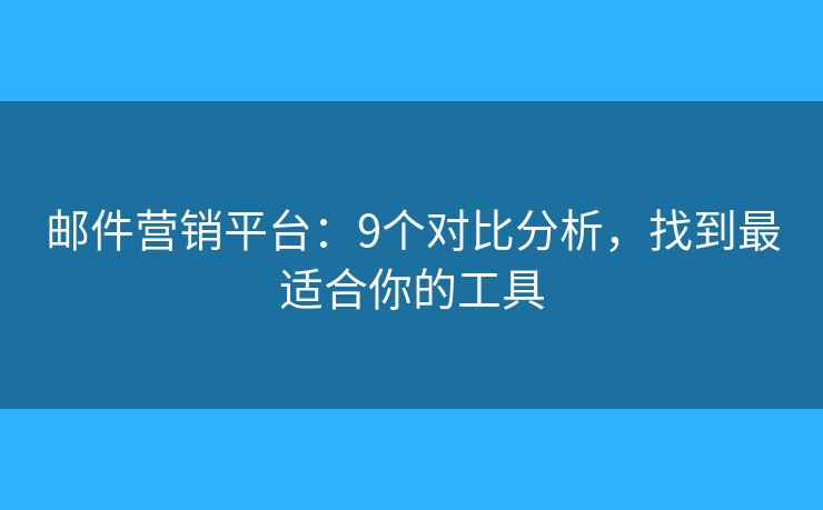 邮件营销平台：9个对比分析，找到最适合你的工具