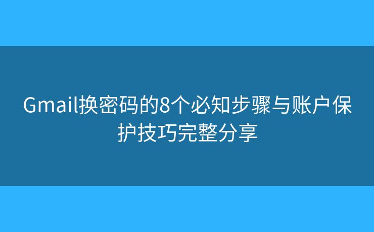 Gmail换密码的8个必知步骤与账户保护技巧完整分享