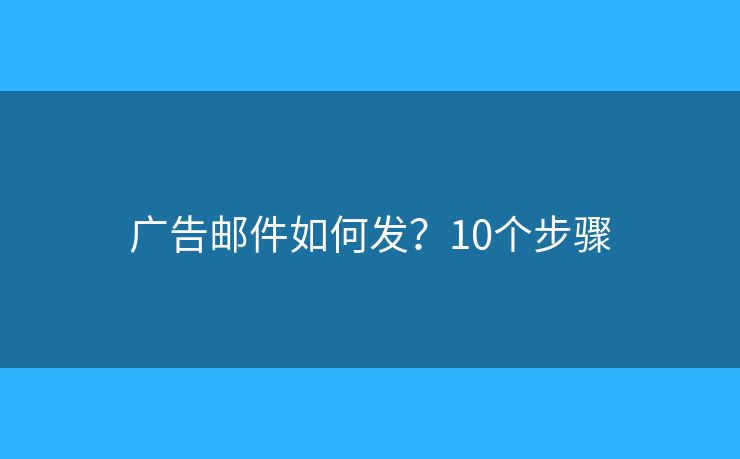 广告邮件如何发？10个步骤