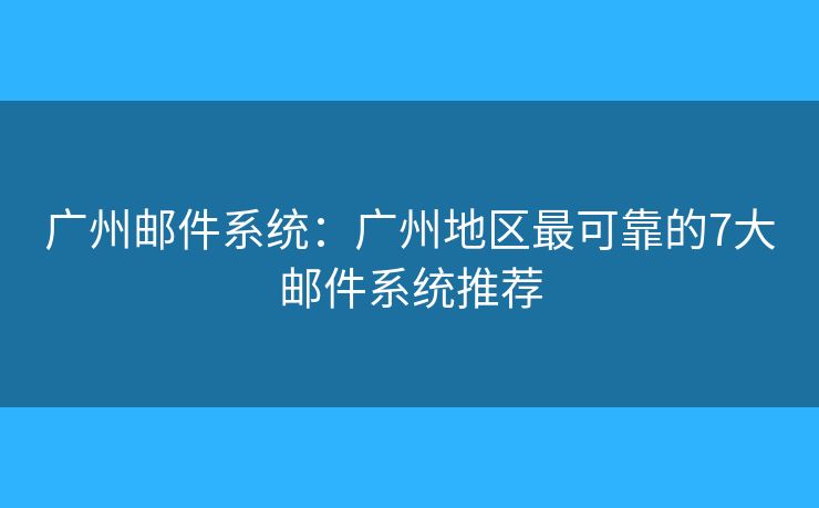 广州邮件系统:广州地区最可靠的7大邮件系统推荐 广州邮件系统:广州地区最可靠的7大邮件系统推荐