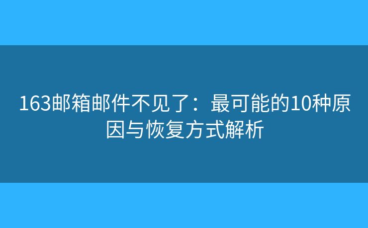 163邮箱邮件不见了：最可能的10种原因与恢复方式解析