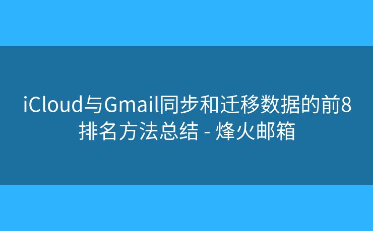 iCloud与Gmail同步和迁移数据的前8排名方法总结 - 烽火邮箱