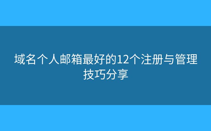 域名个人邮箱最好的12个注册与管理技巧分享 域名个人邮箱最好的12个注册与管理技巧分享