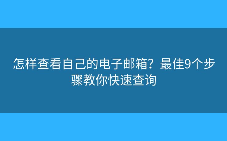怎样查看自己的电子邮箱？最佳9个步骤教你快速查询