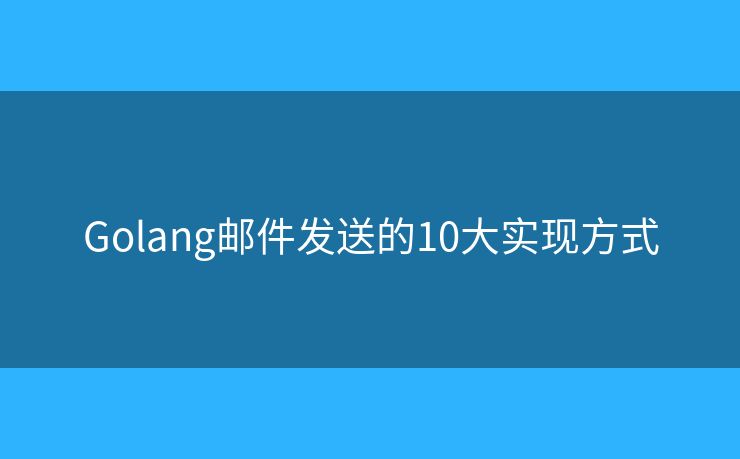 Golang邮件发送的10大实现方式