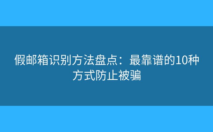假邮箱识别方法盘点:最靠谱的10种方式防止被骗 假邮箱识别方法盘点:最靠谱的10种方式防止被骗