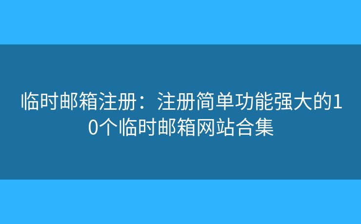 临时邮箱注册：注册简单功能强大的10个临时邮箱网站合集