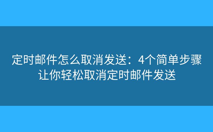 定时邮件怎么取消发送：4个简单步骤让你轻松取消定时邮件发送