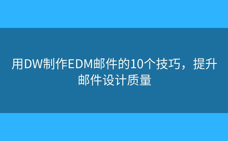 用DW制作EDM邮件的10个技巧，提升邮件设计质量