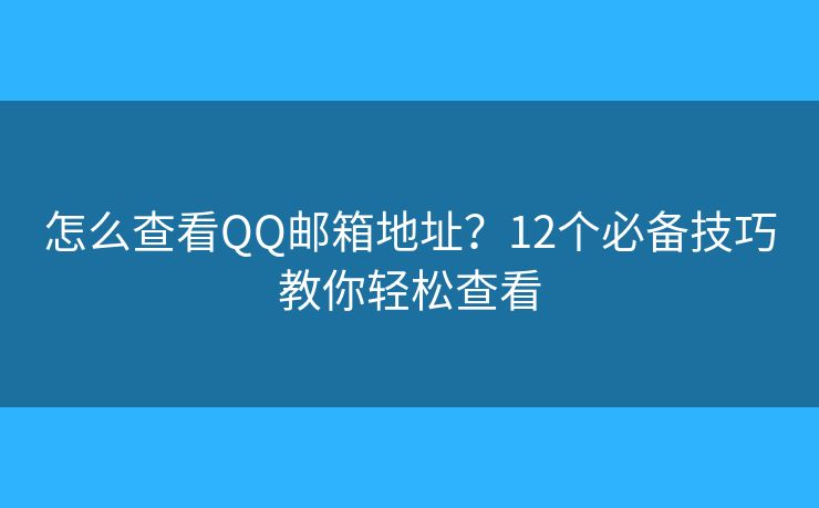 怎么查看QQ邮箱地址？12个必备技巧教你轻松查看