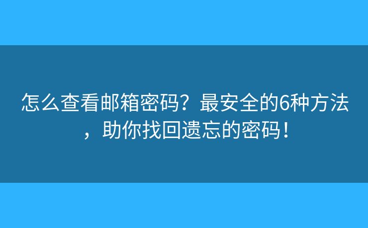 怎么查看邮箱密码？最安全的6种方法，助你找回遗忘的密码！