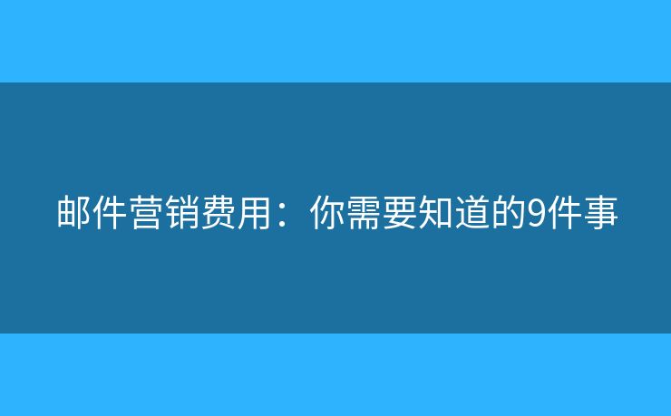 邮件营销费用：你需要知道的9件事