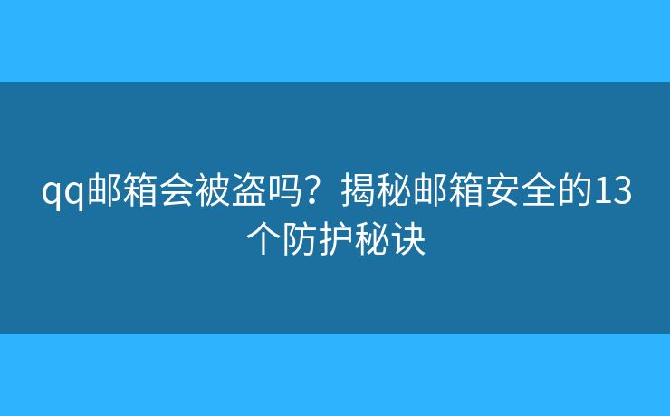 qq邮箱会被盗吗？揭秘邮箱安全的13个防护秘诀