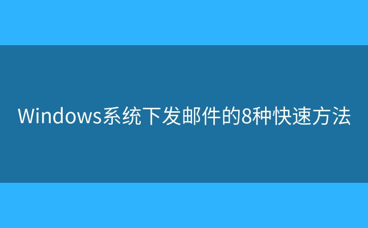 Windows系统下发邮件的8种快速方法