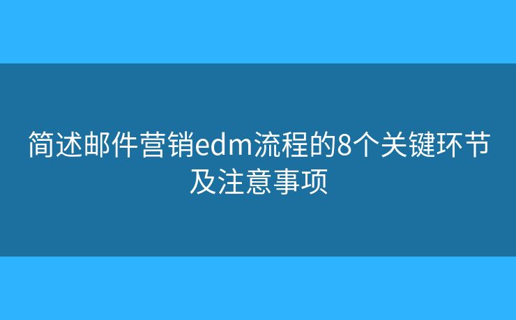 简述邮件营销edm流程的8个关键环节及注意事项