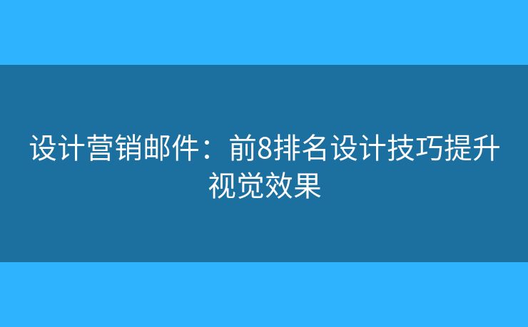 设计营销邮件：前8排名设计技巧提升视觉效果