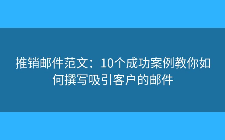 推销邮件范文：10个成功案例教你如何撰写吸引客户的邮件