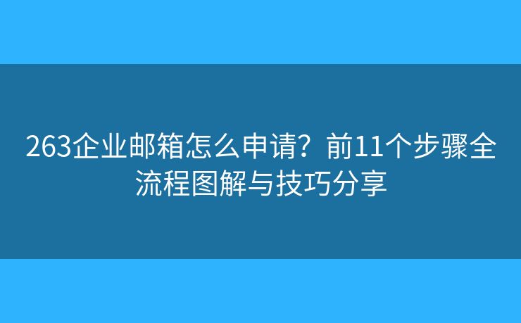 263企业邮箱怎么申请？前11个步骤全流程图解与技巧分享