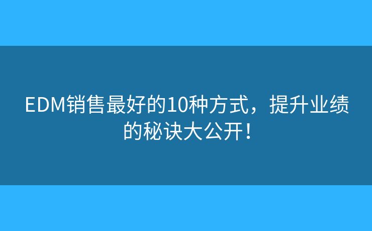 EDM销售最好的10种方式，提升业绩的秘诀大公开！