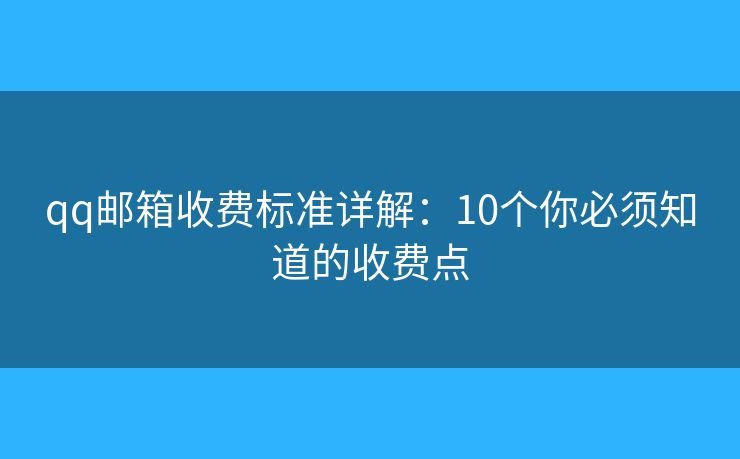 qq邮箱收费标准详解：10个你必须知道的收费点