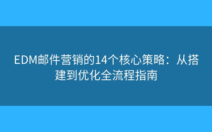 EDM邮件营销的14个核心策略:从搭建到优化全流程指南 EDM邮件营销的14个核心策略:从搭建到优化全流程指南