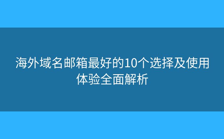 海外域名邮箱最好的10个选择及使用体验全面解析