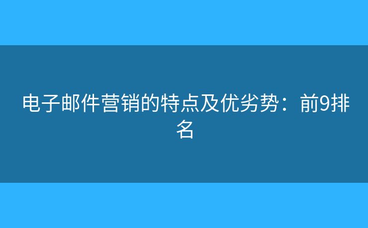 电子邮件营销的特点及优劣势：前9排名