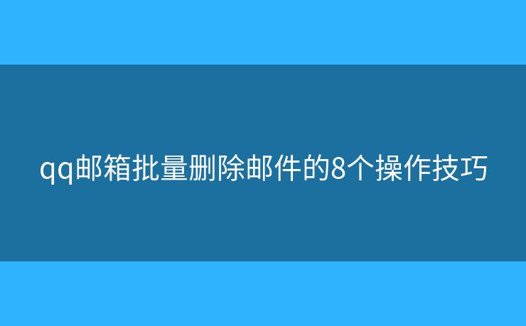 qq邮箱批量删除邮件的8个操作技巧