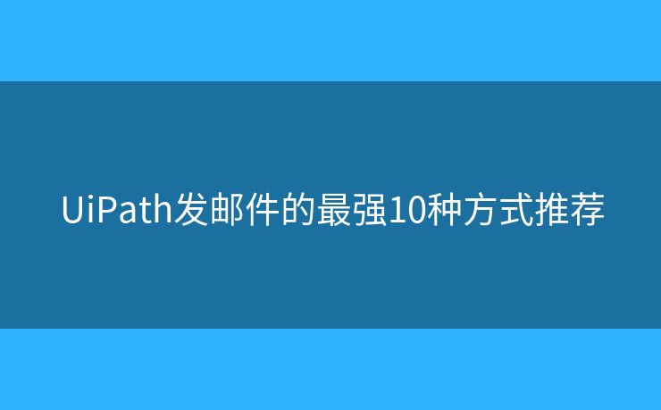 UiPath发邮件的最强10种方式推荐