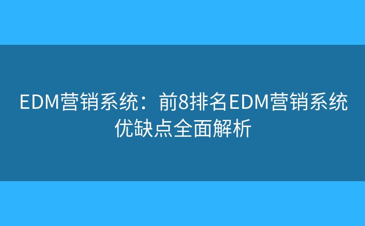 EDM营销系统：前8排名EDM营销系统优缺点全面解析