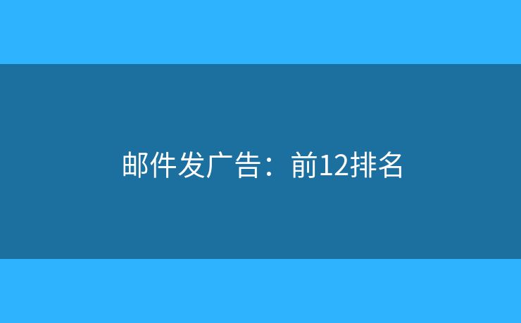 邮件发广告:前12排名 邮件发广告:前12排名