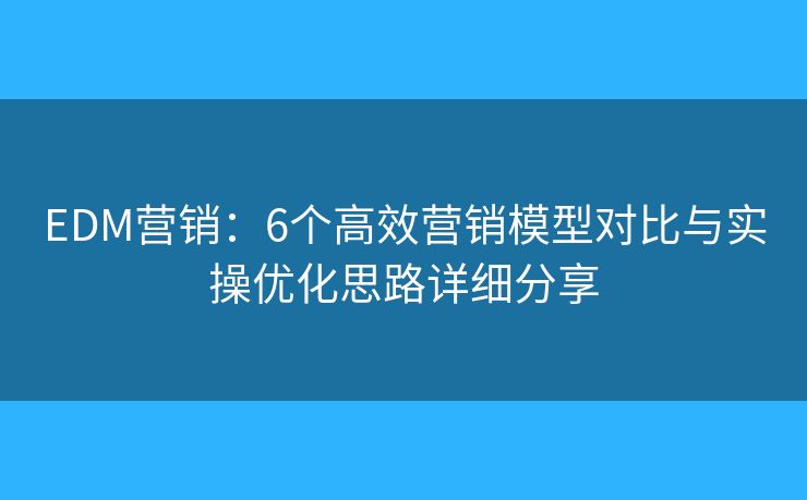 EDM营销：6个高效营销模型对比与实操优化思路详细分享