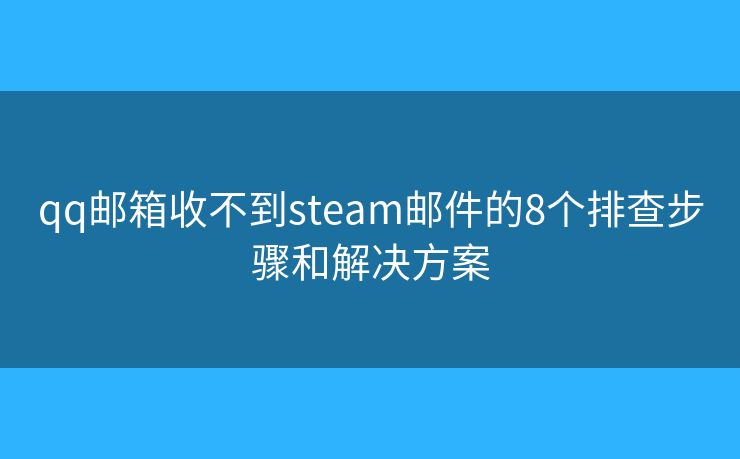 qq邮箱收不到steam邮件的8个排查步骤和解决方案 qq邮箱收不到steam邮件的8个排查步骤和解决方案