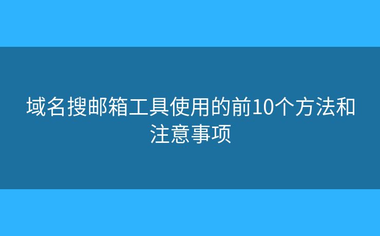 域名搜邮箱工具使用的前10个方法和注意事项